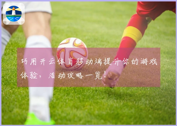 巧用开云体育移动端提升你的游戏体验，活动攻略一览！