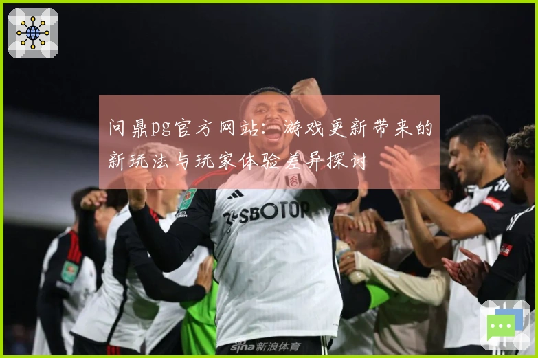 问鼎pg官方网站：游戏更新带来的新玩法与玩家体验差异探讨