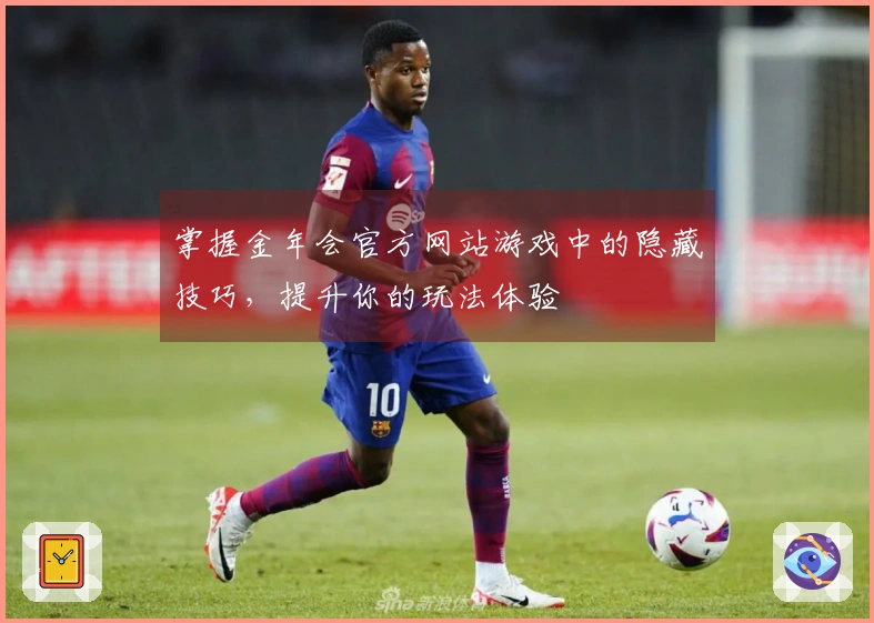 掌握金年会官方网站游戏中的隐藏技巧，提升你的玩法体验