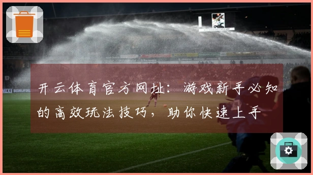 开云体育官方网址：游戏新手必知的高效玩法技巧，助你快速上手