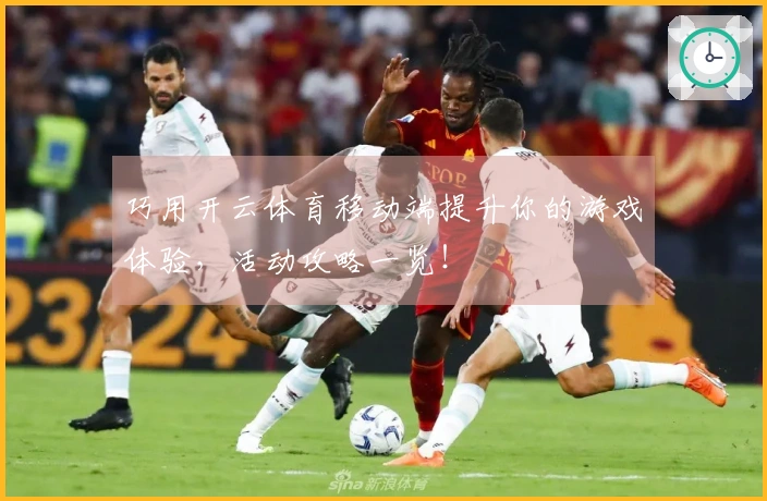 巧用开云体育移动端提升你的游戏体验，活动攻略一览！