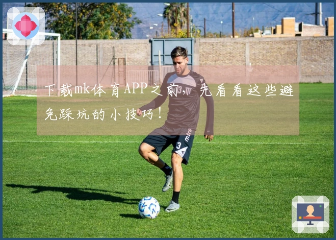 下载mk体育APP之前，先看看这些避免踩坑的小技巧！