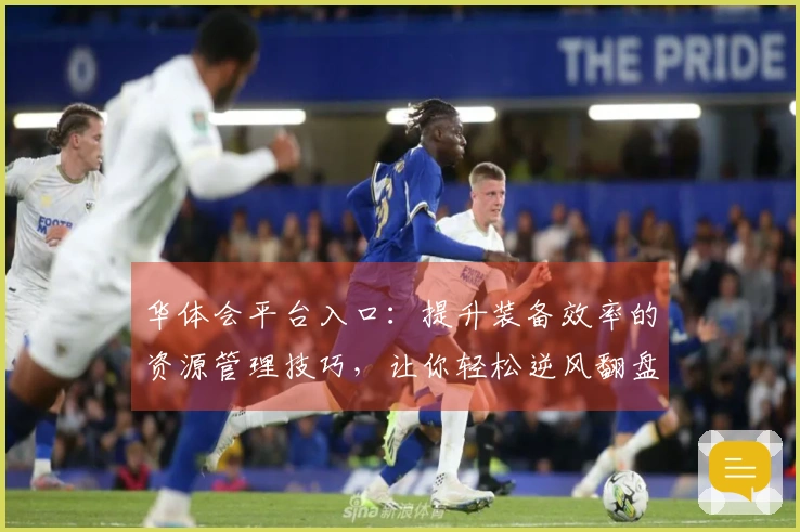 华体会平台入口：提升装备效率的资源管理技巧，让你轻松逆风翻盘！