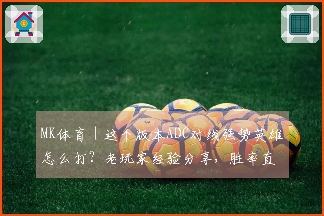 MK体育｜这个版本ADC对线强势英雄怎么打？老玩家经验分享，胜率直线上升！