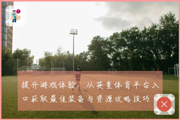 提升游戏体验，从英皇体育平台入口获取最佳装备与资源攻略技巧