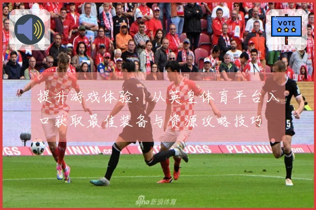 提升游戏体验，从英皇体育平台入口获取最佳装备与资源攻略技巧