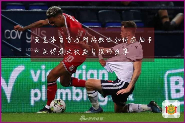 英皇体育官方网站教你如何在抽卡中获得最大收益与技巧分享