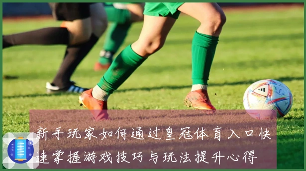 新手玩家如何通过皇冠体育入口快速掌握游戏技巧与玩法提升心得